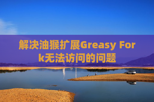 解决油猴扩展Greasy Fork无法访问的问题